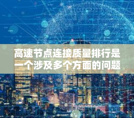 高速节点连接质量排行是一个涉及多个方面的问题,具体取决于你所指的高速节点以及质量是如何定义的。以下是一些可能的指标和方法,帮助你评估高速节点的连接质量 高速节点连接质量排行是一个涉及多个方面的问题,具体取决于你所指的高速节点以及质量是如何定义的。以下是一些可能的指标和方法,帮助你评估高速节点的连接质量