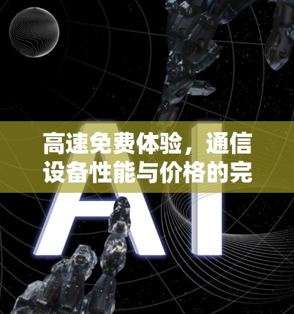 高速免费体验,通信设备性能与价格的完美平衡 高速免费体验,通信设备性能与价格的完美平衡