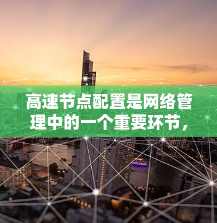 高速节点配置是网络管理中的一个重要环节，旨在优化网络访问速度和效率。以下是一些具体的配置方法和步骤