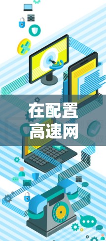在配置高速网络节点时，需要综合考虑多个因素以确保网络性能高效。以下是一些常见的步骤和注意事项，帮助您高效配置高速节点