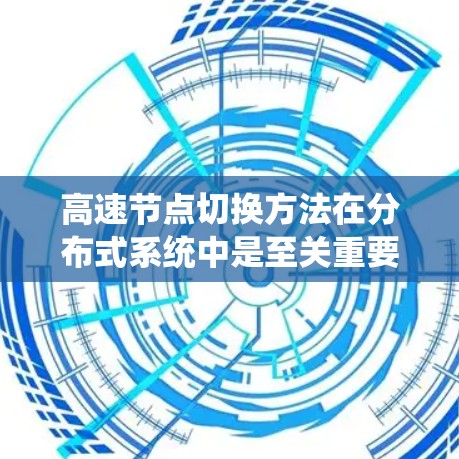 高速节点切换方法在分布式系统中是至关重要的，它帮助系统高效地找到节点之间的连接路径并快速完成切换。以下是该方法的详细解释