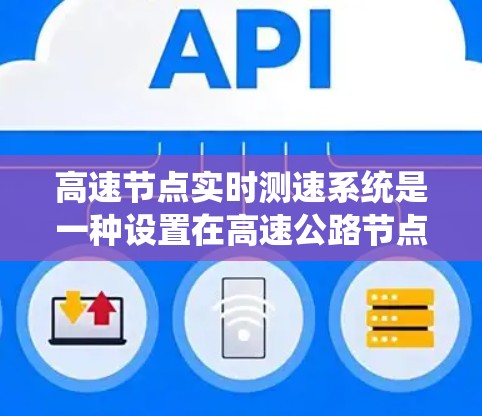 高速节点实时测速系统是一种设置在高速公路节点上的设备，旨在实时监测并反馈车辆的车速。以下是该系统的详细信息