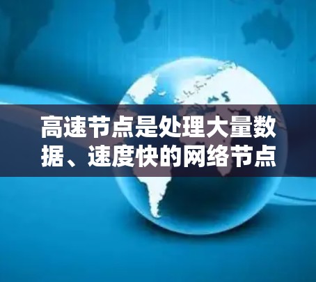 高速节点是处理大量数据、速度快的网络节点，主要涉及以下关键概念和分析