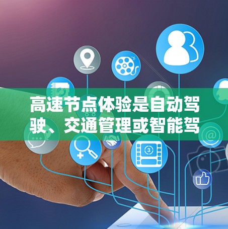 高速节点体验是自动驾驶、交通管理或智能驾驶技术在高速公路上的应用，旨在提升对高速路段的感知、驾驶和反应能力。以下是关于高速节点体验的详细说明