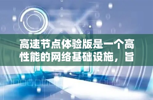 高速节点体验版是一个高性能的网络基础设施，旨在提升数据传输效率、减少延迟和优化用户体验。以下是对其核心功能、应用场景及潜在优势的详细分析
