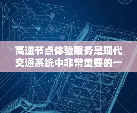 高速节点体验服务是现代交通系统中非常重要的一环，主要涉及多个方面，从技术应用到政策实施，都对提升城市交通效率和乘客满意度起着关键作用。以下是对高速节点体验服务的详细分析和总结