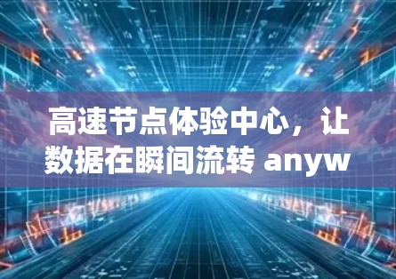 高速节点体验中心，让数据在瞬间流转 anywhere