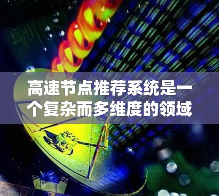 高速节点推荐系统是一个复杂而多维度的领域，涉及多个技术领域和实践因素。以下是对高速节点推荐系统的详细分析和总结