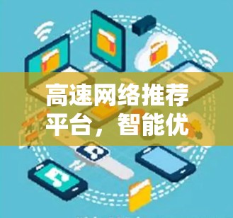 高速网络推荐平台，智能优化，精准连接