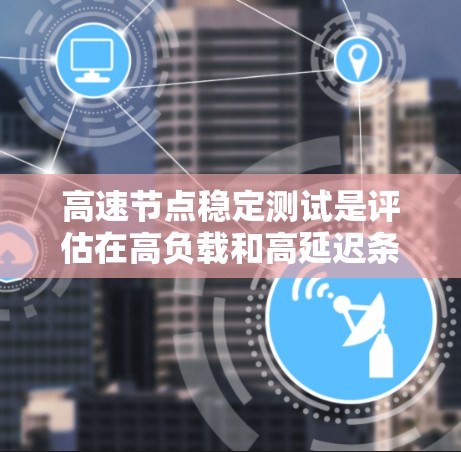 高速节点稳定测试是评估在高负载和高延迟条件下高速节点稳定性的重要过程。以下是该过程的详细步骤和分析 高速节点稳定测试是评估在高负载和高延迟条件下高速节点稳定性的重要过程。以下是该过程的详细步骤和分析