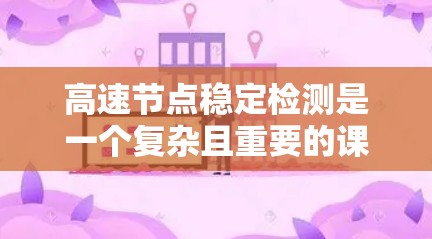 高速节点稳定检测是一个复杂且重要的课题，涉及多个领域和技术。以下是对高速节点稳定检测的详细总结和分析