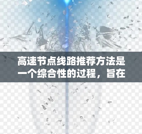 高速节点线路推荐方法是一个综合性的过程,旨在通过多维度分析,选择最高效、经济且可行的交通线路。以下是一个系统化的推荐步骤 高速节点线路推荐方法是一个综合性的过程,旨在通过多维度分析,选择最高效、经济且可行的交通线路。以下是一个系统化的推荐步骤