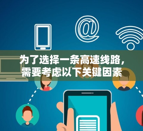 为了选择一条高速线路，需要考虑以下关键因素