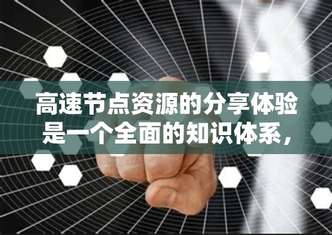 高速节点资源的分享体验是一个全面的知识体系，涵盖了从网络配置到性能优化、资源管理到安全考虑等多个方面。以下是对这一主题的详细总结