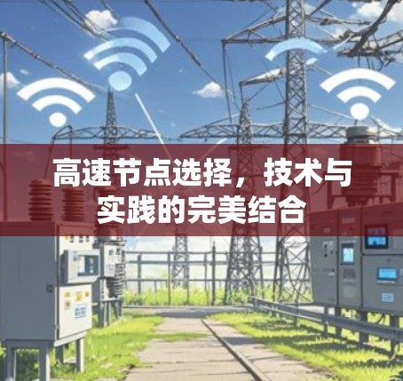 高速节点选择,技术与实践的完美结合 高速节点选择,技术与实践的完美结合