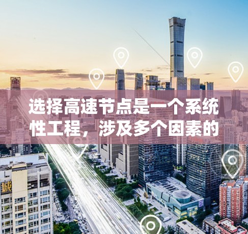 选择高速节点是一个系统性工程，涉及多个因素的综合运用。以下是一步步的解决方案