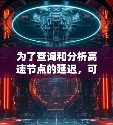 为了查询和分析高速节点的延迟，可以采用以下步骤和工具