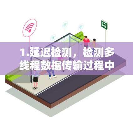 1.延迟检测,检测多线程数据传输过程中出现的延迟,及时发现和处理 1.延迟检测,检测多线程数据传输过程中出现的延迟,及时发现和处理
