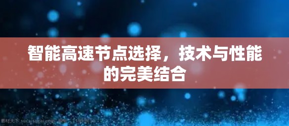 智能高速节点选择，技术与性能的完美结合