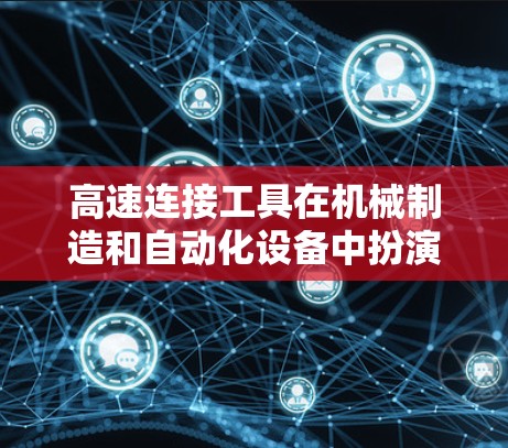 高速连接工具在机械制造和自动化设备中扮演着关键角色，特别是在需要在高速旋转下稳定连接的场景中。以下是关于高速连接工具的详细介绍