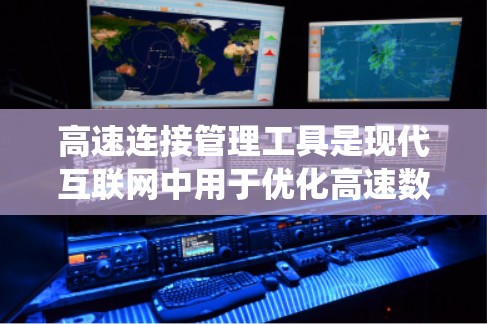 高速连接管理工具是现代互联网中用于优化高速数据传输的系统,确保数据流的稳定、高效和可靠。以下是对高速连接管理工具的详细分析 高速连接管理工具是现代互联网中用于优化高速数据传输的系统,确保数据流的稳定、高效和可靠。以下是对高速连接管理工具的详细分析
