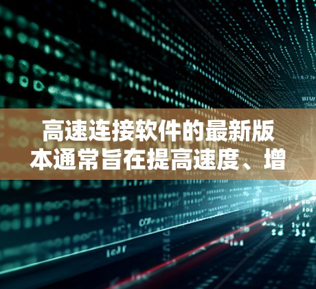 高速连接软件的最新版本通常旨在提高速度、增强安全性并满足更多功能需求。以下是一个全面的概述,帮助你找到适合你的软件 高速连接软件的最新版本通常旨在提高速度、增强安全性并满足更多功能需求。以下是一个全面的概述,帮助你找到适合你的软件