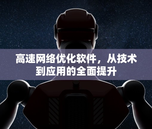 高速网络优化软件,从技术到应用的全面提升 高速网络优化软件,从技术到应用的全面提升