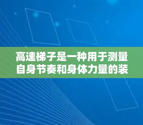 高速梯子是一种用于测量自身节奏和身体力量的装置，通常由多个梯子和支撑结构组成。以下是一步步的指南和注意事项