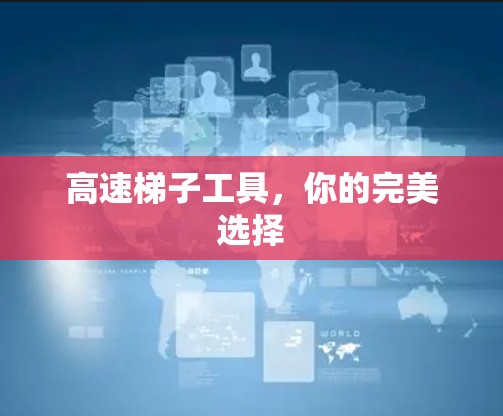 高速梯子工具,你的完美选择 高速梯子工具,你的完美选择
