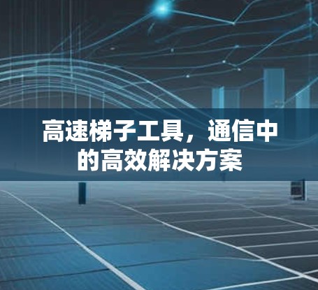 高速梯子工具，通信中的高效解决方案