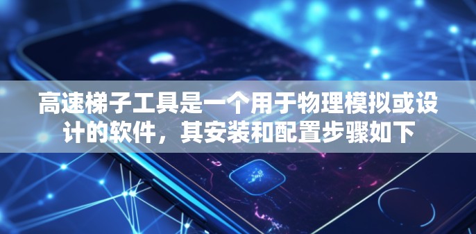 高速梯子工具是一个用于物理模拟或设计的软件，其安装和配置步骤如下