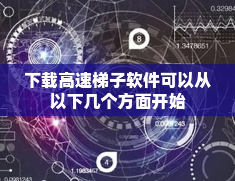下载高速梯子软件可以从以下几个方面开始