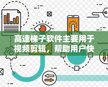 高速梯子软件主要用于视频剪辑，帮助用户快速制作视频。以下是详细的步骤和信息，帮助您从下载到安装完成