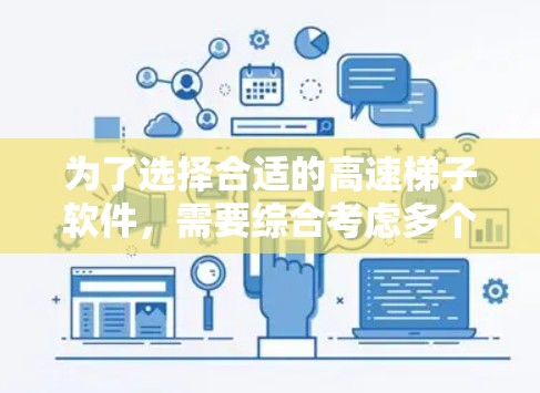 为了选择合适的高速梯子软件，需要综合考虑多个因素，确保软件在性能、稳定性、兼容性、更新频率、下载速度和版本更新历史等方面都能满足需求。以下是详细的步骤指南