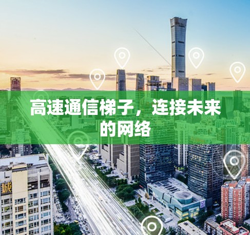 高速通信梯子，连接未来的网络