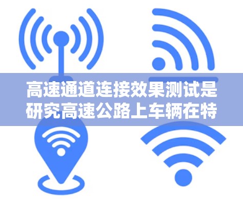 高速通道连接效果测试是研究高速公路上车辆在特定交通条件下如何顺畅连接的交通管理问题。以下是详细的步骤和思考
