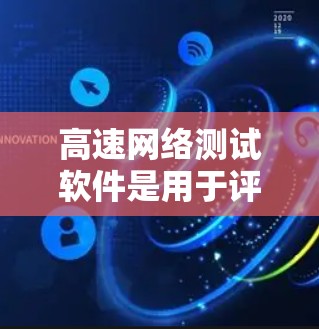 高速网络测试软件是用于评估网络连接速度和稳定性的一种工具，广泛应用于网络测试、性能分析和优化。以下是针对高速网络测试软件的详细总结