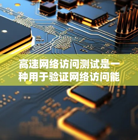 高速网络访问测试是一种用于验证网络访问能力的系统化测试方法，主要包括以下步骤