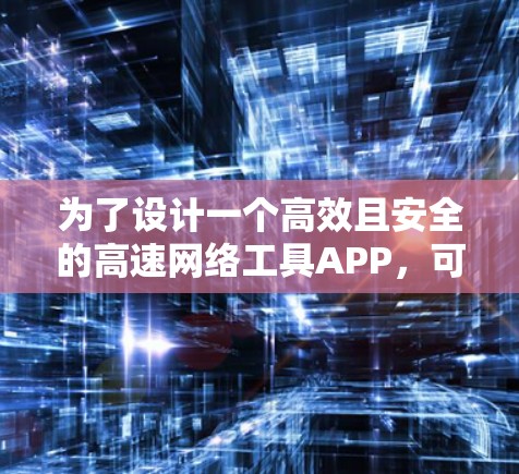 为了设计一个高效且安全的高速网络工具APP，可以按照以下步骤进行