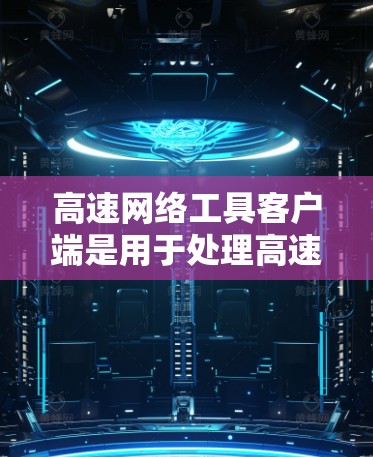 高速网络工具客户端是用于处理高速网络数据的工具,通过客户端(如Windows或Mac上的应用程序)管理网络设备、流量和监控。以下是详细的步骤和功能 高速网络工具客户端是用于处理高速网络数据的工具,通过客户端(如Windows或Mac上的应用程序)管理网络设备、流量和监控。以下是详细的步骤和功能