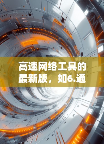 高速网络工具的最新版，如6.通常在性能、功能、安全性和用户体验等方面进行了显著提升。以下是对高速网络工具6.的关键特点和优势的总结
