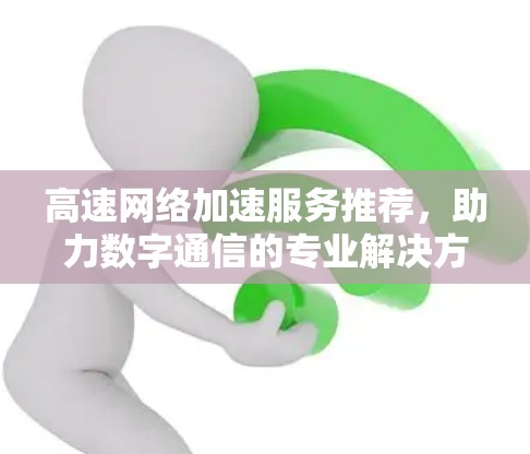 高速网络加速服务推荐，助力数字通信的专业解决方案