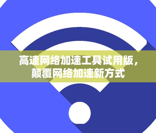 高速网络加速工具试用版，颠覆网络加速新方式