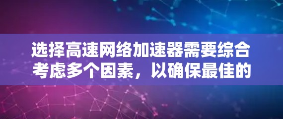 选择高速网络加速器需要综合考虑多个因素，以确保最佳的网络体验。以下是详细的步骤指南