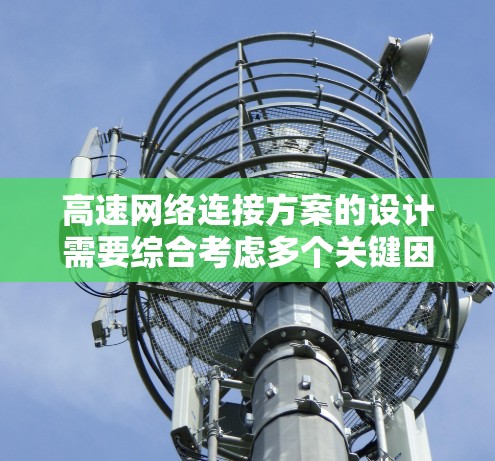 高速网络连接方案的设计需要综合考虑多个关键因素,以确保数据传输速度快、可靠并安全。以下是一个分步骤的总结 高速网络连接方案的设计需要综合考虑多个关键因素,以确保数据传输速度快、可靠并安全。以下是一个分步骤的总结