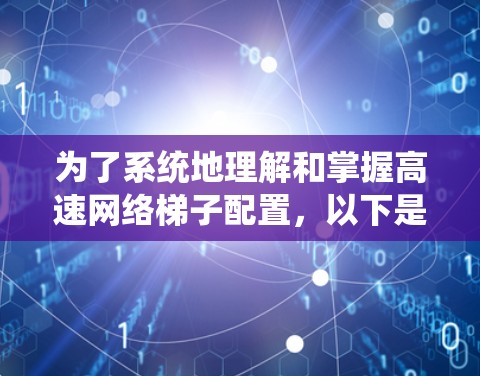 为了系统地理解和掌握高速网络梯子配置，以下是一个分步骤的教程，涵盖配置路径、端口、路由、接口以及网络性能优化等重要部分