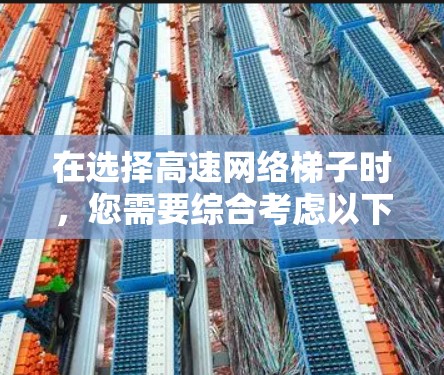 在选择高速网络梯子时，您需要综合考虑以下几个关键因素