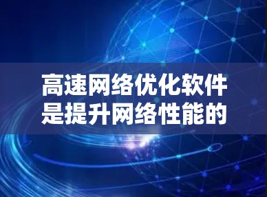 高速网络优化软件是提升网络性能的重要工具,主要涉及流量管理、延迟优化和网络配置等多个方面。以下是详细的指南,帮助您理解和应用这些软件 高速网络优化软件是提升网络性能的重要工具,主要涉及流量管理、延迟优化和网络配置等多个方面。以下是详细的指南,帮助您理解和应用这些软件