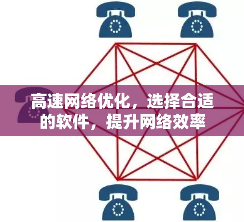高速网络优化,选择合适的软件,提升网络效率 高速网络优化,选择合适的软件,提升网络效率