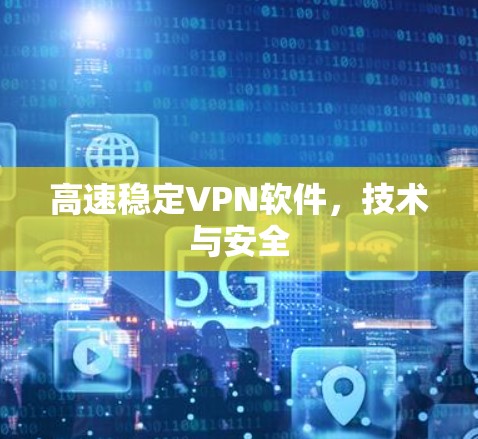 高速稳定VPN软件，技术与安全